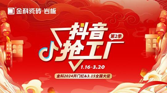 「抖音搶工廠第二季」金科瓷磚2024開(kāi)門紅&3.15全國(guó)大促完美收官！